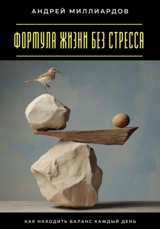 Формула жизни без стресса. Как находить баланс каждый день Андрей Миллиардов, Формула жизни без стресса. Как находить баланс каждый день