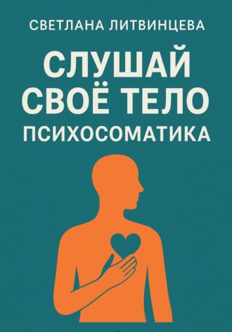 Слушай свое тело. Психосоматика Светлана Литвинцева, Слушай свое тело. Психосоматика