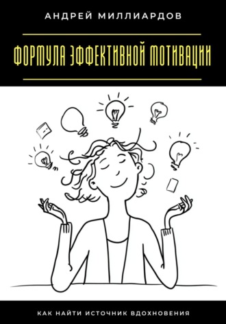 Формула эффективной мотивации. Как найти источник вдохновения Андрей Миллиардов, Формула эффективной мотивации. Как найти источник вдохновения