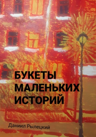 Букеты маленьких историй Даниил Рылецкий, Букеты маленьких историй