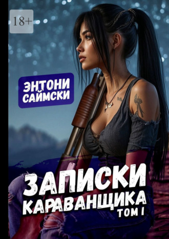 Записки караванщика. Том 1 Энтони Саймски, Записки караванщика. Том 1