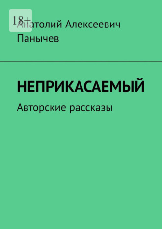 Неприкасаемый. Авторские рассказы Анатолий Панычев, Неприкасаемый. Авторские рассказы