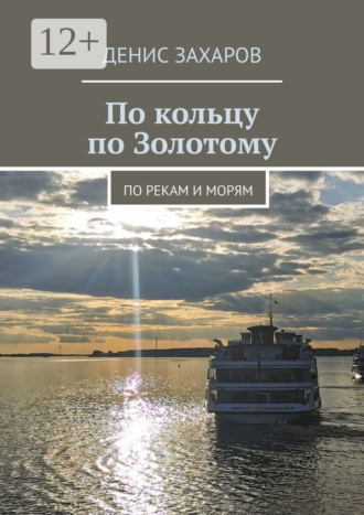 По кольцу по Золотому. По рекам и морям Денис Захаров, По кольцу по Золотому. По рекам и морям