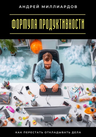 Формула продуктивности. Как перестать откладывать дела Андрей Миллиардов, Формула продуктивности. Как перестать откладывать дела