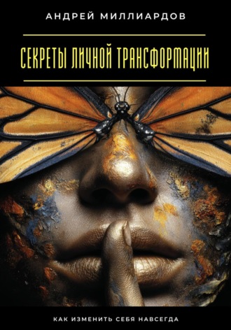 Секреты личной трансформации. Как изменить себя навсегда Андрей Миллиардов, Секреты личной трансформации. Как изменить себя навсегда