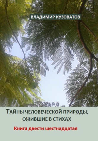 Тайны человеческой природы, ожившие в стихах. Книга двести шестнадцатая Владимир Кузоватов, Тайны человеческой природы, ожившие в стихах. Книга двести шестнадцатая