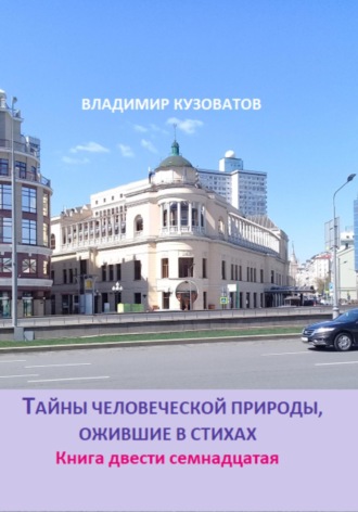 Тайны человеческой природы, ожившие в стихах. Книга двести семнадцатая Владимир Кузоватов, Тайны человеческой природы, ожившие в стихах. Книга двести семнадцатая
