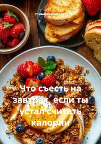 Что съесть на завтрак, если ты устал считать калории Романова Виктория, Что съесть на завтрак, если ты устал считать калории