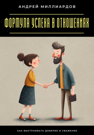 Формула успеха в отношениях. Как выстраивать доверие и уважение Андрей Миллиардов, Формула успеха в отношениях. Как выстраивать доверие и уважение