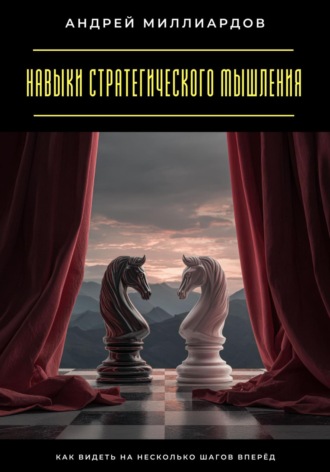 Навыки стратегического мышления. Как видеть на несколько шагов вперёд Андрей Миллиардов, Навыки стратегического мышления. Как видеть на несколько шагов вперёд
