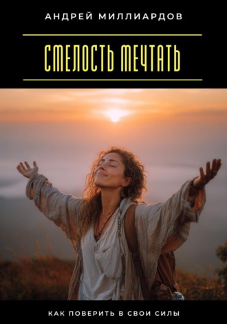 Смелость мечтать. Как поверить в свои силы Андрей Миллиардов, Смелость мечтать. Как поверить в свои силы