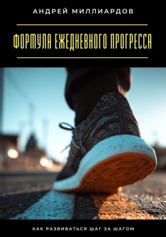 Формула ежедневного прогресса. Как развиваться шаг за шагом Андрей Миллиардов, Формула ежедневного прогресса. Как развиваться шаг за шагом