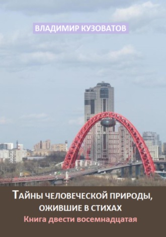 Тайны человеческой природы, ожившие в стихах. Книга двести восемнадцатая Владимир Кузоватов, Тайны человеческой природы, ожившие в стихах. Книга двести восемнадцатая