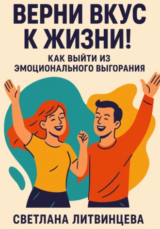 Верни вкус к жизни! Как выйти из эмоционального выгорания Светлана Литвинцева, Верни вкус к жизни! Как выйти из эмоционального выгорания