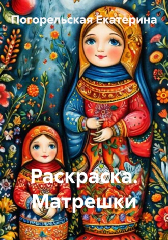 Раскраска. Матрешки. Погорельская Екатерина, Раскраска. Матрешки.