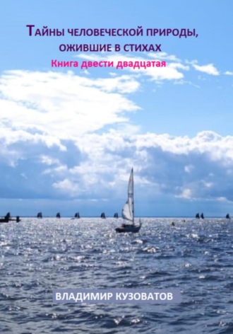 Тайны человеческой природы, ожившие в стихах. Книга двести двадцатая Владимир Кузоватов, Тайны человеческой природы, ожившие в стихах. Книга двести двадцатая