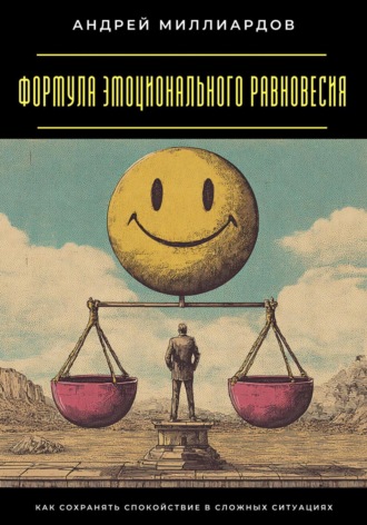 Формула эмоционального равновесия. Как сохранять спокойствие в сложных ситуациях Андрей Миллиардов, Формула эмоционального равновесия. Как сохранять спокойствие в сложных ситуациях