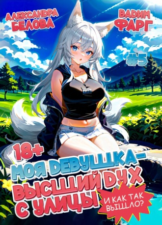 Моя девушка – высший дух с улицы. И как так вышло?! Том 5 Вадим Фарг, Александра Белова, Моя девушка – высший дух с улицы. И как так вышло?! Том 5