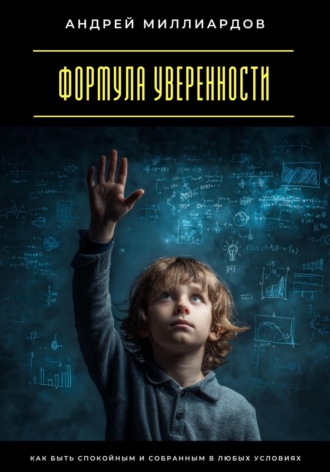 Формула уверенности. Как быть спокойным и собранным в любых условиях Андрей Миллиардов, Формула уверенности. Как быть спокойным и собранным в любых условиях