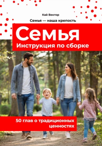 Кай Вектор, Семья. Инструкция по сборке. 50 глав о традиционных ценностях. Любовь. Уважение. Брак. Свадьба. Дети