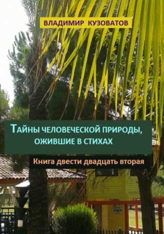Тайны человеческой природы, ожившие в стихах. Книга двести двадцать вторая Владимир Кузоватов, Тайны человеческой природы, ожившие в стихах. Книга двести двадцать вторая
