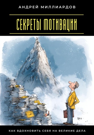 Секреты мотивации. Как вдохновить себя на великие дела Андрей Миллиардов, Секреты мотивации. Как вдохновить себя на великие дела