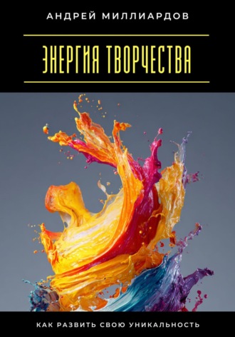 Энергия творчества. Как развить свою уникальность Андрей Миллиардов, Энергия творчества. Как развить свою уникальность
