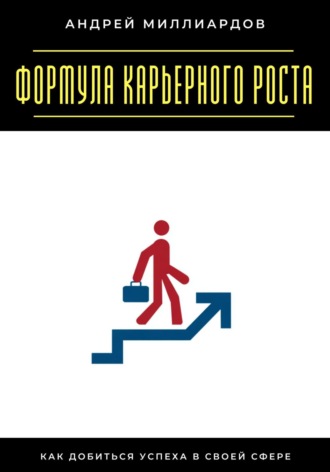 Формула карьерного роста. Как добиться успеха в своей сфере Андрей Миллиардов, Формула карьерного роста. Как добиться успеха в своей сфере