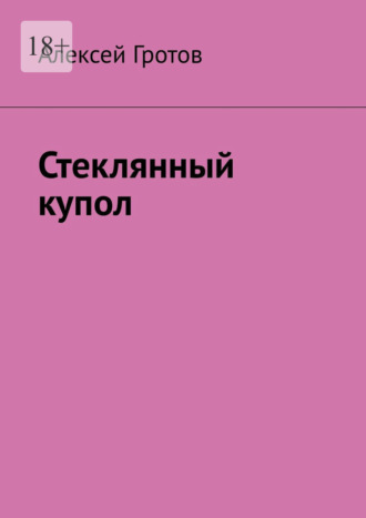 Стеклянный купол Алексей Гротов, Стеклянный купол