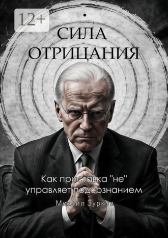 Сила отрицания: Как приставка «не» управляет подсознанием Михаил Зурков, Сила отрицания: Как приставка «не» управляет подсознанием