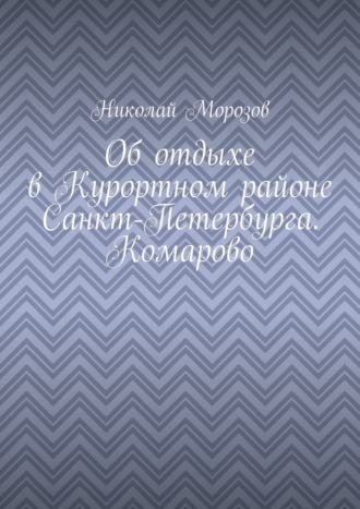 Об отдыхе в Курортном районе Санкт-Петербурга. Комарово Николай Морозов, Об отдыхе в Курортном районе Санкт-Петербурга. Комарово