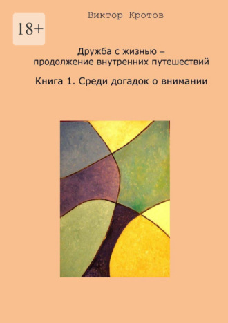 Дружба с жизнью – продолжение внутренних путешествий. Книга 1. Среди догадок о внимании Виктор Кротов, Дружба с жизнью – продолжение внутренних путешествий. Книга 1. Среди догадок о внимании