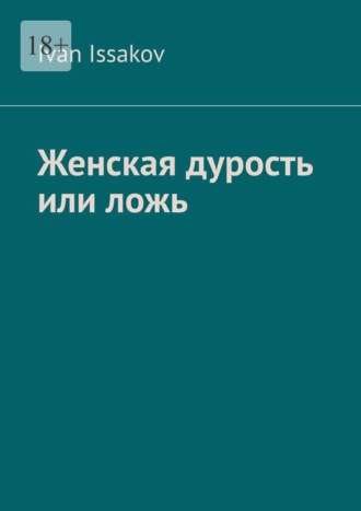 Женская дурость или ложь Ivan Issakov, Женская дурость или ложь