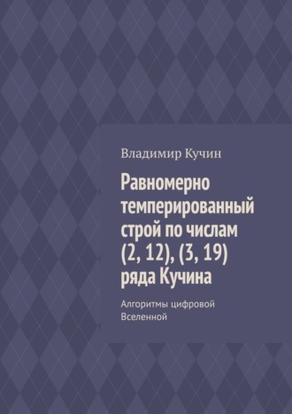 Равномерно темперированный строй по числам (2, 12), (3, 19) ряда Кучина. Алгоритмы цифровой Вселенной Владимир Кучин, Равномерно темперированный строй по числам (2, 12), (3, 19) ряда Кучина. Алгоритмы цифровой Вселенной