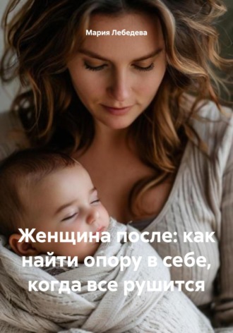 Женщина после: как найти опору в себе, когда все рушится Мария Лебедева, Женщина после: как найти опору в себе, когда все рушится