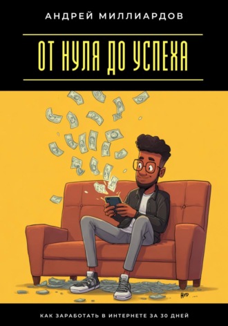 От нуля до успеха. Как заработать в интернете за 30 дней Андрей Миллиардов, От нуля до успеха. Как заработать в интернете за 30 дней