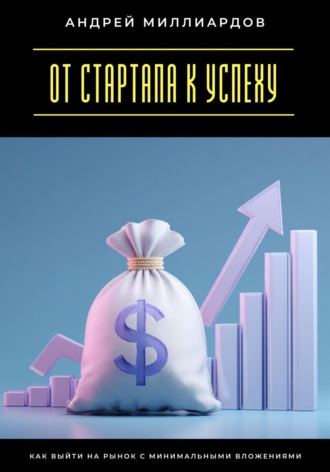 От стартапа к успеху. Как выйти на рынок с минимальными вложениями Андрей Миллиардов, От стартапа к успеху. Как выйти на рынок с минимальными вложениями