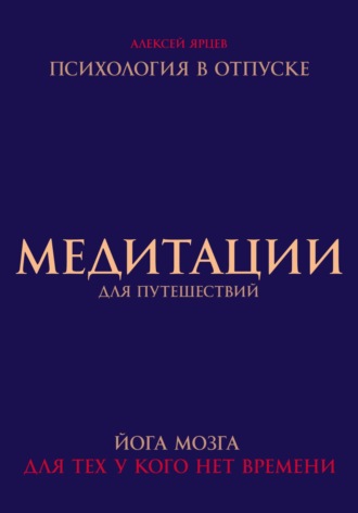 Медитации для путешествий. Психология в отпуске. Йога мозга, для тех у кого нет времени Алексей Ярцев, Медитации для путешествий. Психология в отпуске. Йога мозга, для тех у кого нет времени