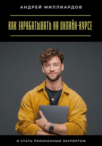Как зарабатывать на онлайн-курсе и стать признанным экспертом Андрей Миллиардов, Как зарабатывать на онлайн-курсе и стать признанным экспертом