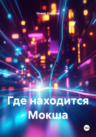 Где находится Мокша Олжас Сериков, Где находится Мокша