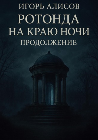 Ротонда на краю ночи. Продолжение Игорь Алисов, Ротонда на краю ночи. Продолжение