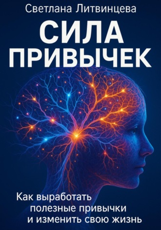 Сила привычек. Как выработать полезные привычки и изменить свою жизнь Светлана Литвинцева, Сила привычек. Как выработать полезные привычки и изменить свою жизнь