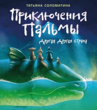 Приключения Пальмы. Книга вторая. Другая Другая Страна Татьяна Соломатина, Приключения Пальмы. Книга вторая. Другая Другая Страна