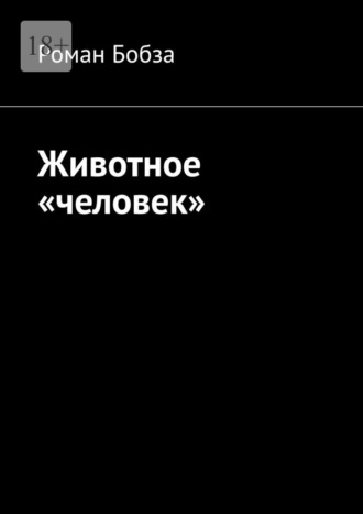 Животное «человек» Роман Бобза, Животное «человек»