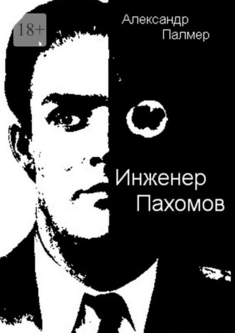 Инженер Пахомов. Сказка об утраченном времени. Главы из романа Александр Палмер, Инженер Пахомов. Сказка об утраченном времени. Главы из романа