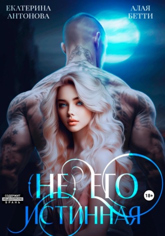 (Не) Его истинная Бетти Алая, Екатерина Антонова, (Не) Его истинная