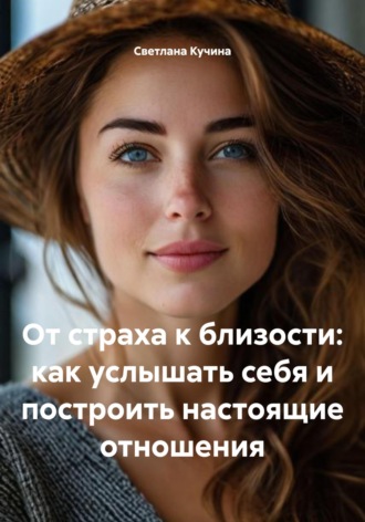 От страха к близости: как услышать себя и построить настоящие отношения Светлана Кучина, От страха к близости: как услышать себя и построить настоящие отношения