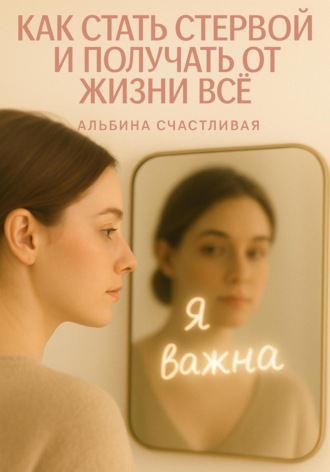 Как стать стервой и получать от жизни всё Альбина Счастливая, Как стать стервой и получать от жизни всё