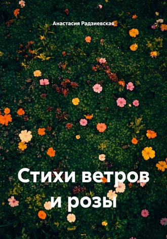 Стихи ветров и розы Анастасия Радзиевская, Стихи ветров и розы