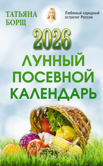 Лунный посевной календарь на 2026 год Татьяна Борщ, Лунный посевной календарь на 2026 год